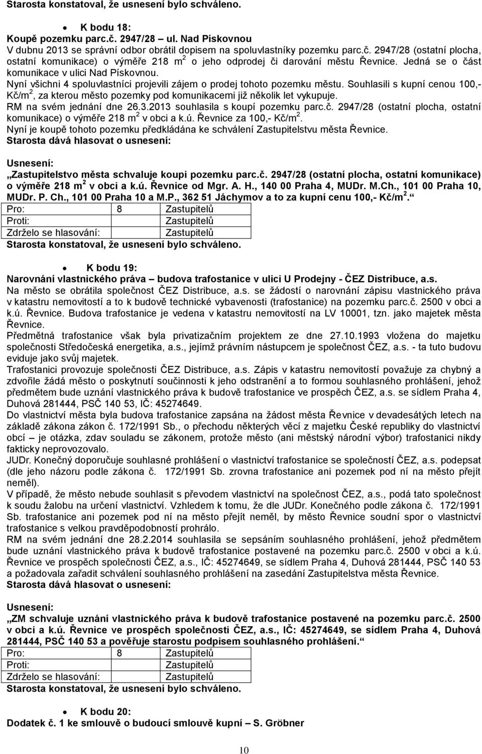 Souhlasili s kupní cenou 100,- Kč/m 2, za kterou město pozemky pod komunikacemi již několik let vykupuje. RM na svém jednání dne 26.3.2013 souhlasila s koupí pozemku parc.č. 2947/28 (ostatní plocha, ostatní komunikace) o výměře 218 m 2 v obci a k.