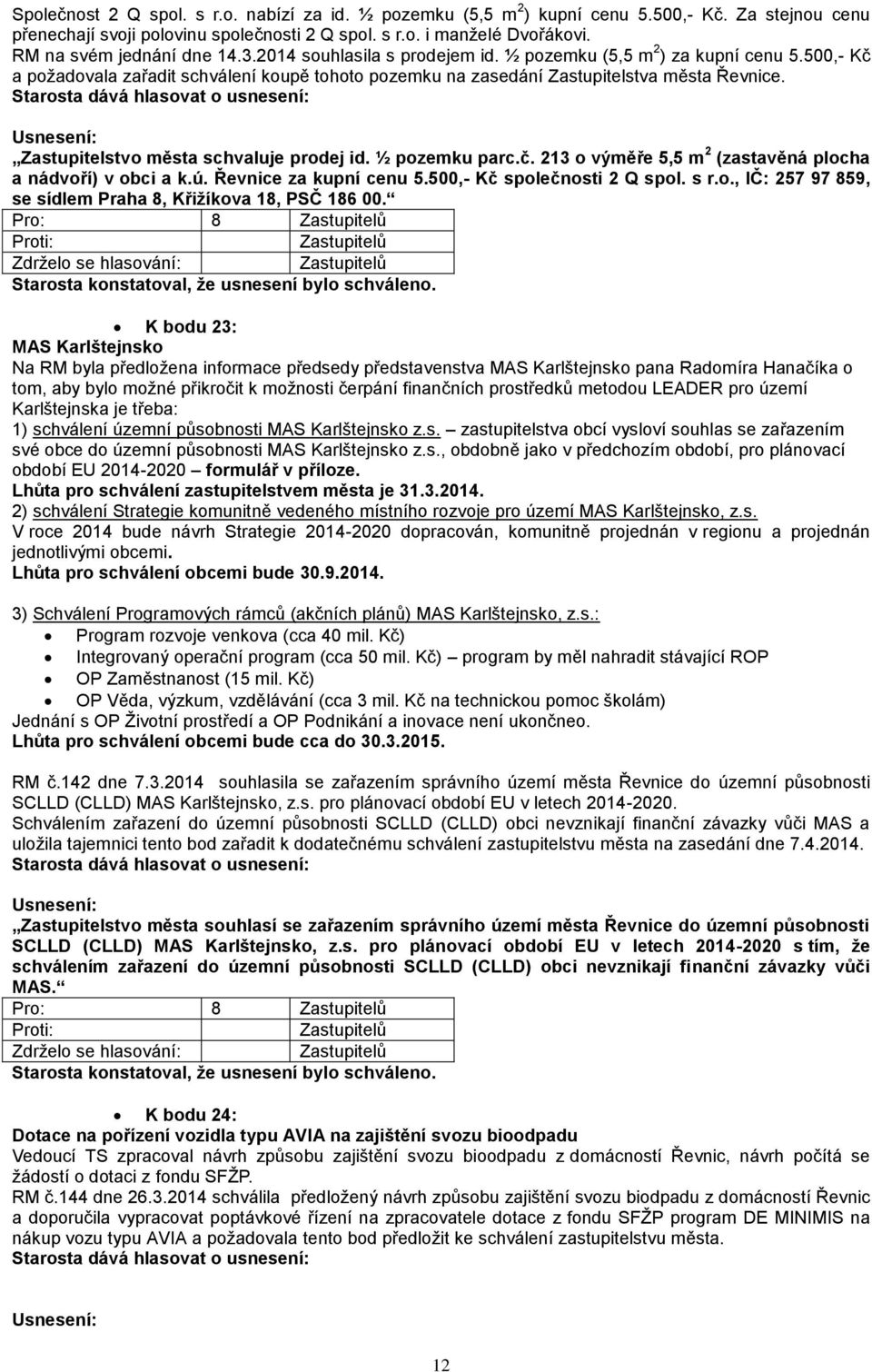 Zastupitelstvo města schvaluje prodej id. ½ pozemku parc.č. 213 o výměře 5,5 m 2 (zastavěná plocha a nádvoří) v obci a k.ú. Řevnice za kupní cenu 5.500,- Kč společnosti 2 Q spol. s r.o., IČ: 257 97 859, se sídlem Praha 8, Křižíkova 18, PSČ 186 00.