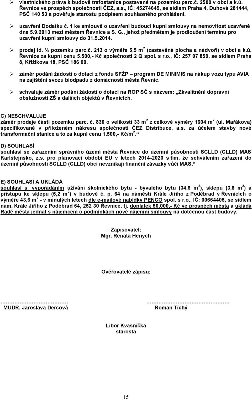 , jehož předmětem je prodloužení termínu pro uzavření kupní smlouvy do 31.5.2014. prodej id. ½ pozemku parc.č. 213 o výměře 5,5 m 2 (zastavěná plocha a nádvoří) v obci a k.ú. Řevnice za kupní cenu 5.