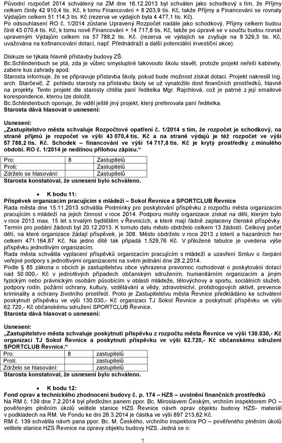 1/2014 zůstane Upravený Rozpočet nadále jako schodkový, Příjmy celkem budou činit 43 070,4 tis. Kč, k tomu nově Financování + 14 717,8 tis.