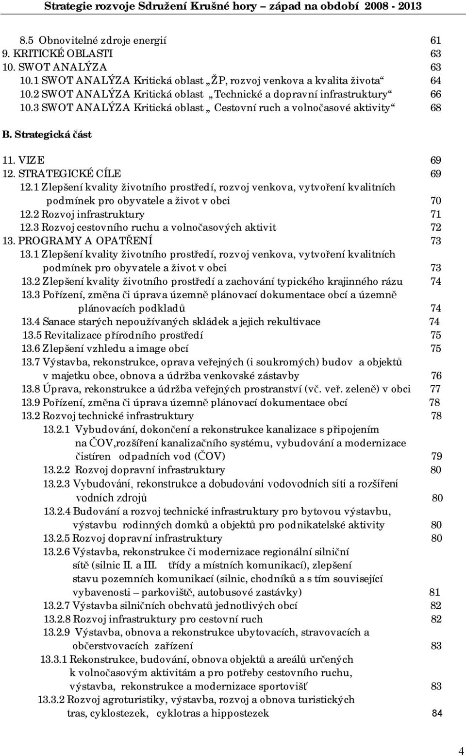 STRATEGICKÉ CÍLE 69 12.1 Zlepšení kvality životního prostředí, rozvoj venkova, vytvoření kvalitních podmínek pro obyvatele a život v obci 70 12.2 Rozvoj infrastruktury 71 12.