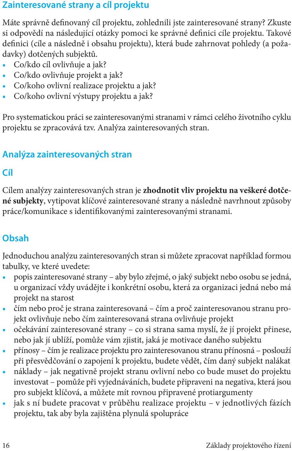 Co/koho ovlivní realizace projektu a jak? Co/koho ovlivní výstupy projektu a jak? Pro systematickou práci se zainteresovanými stranami v rámci celého životního cyklu projektu se zpracovává tzv.