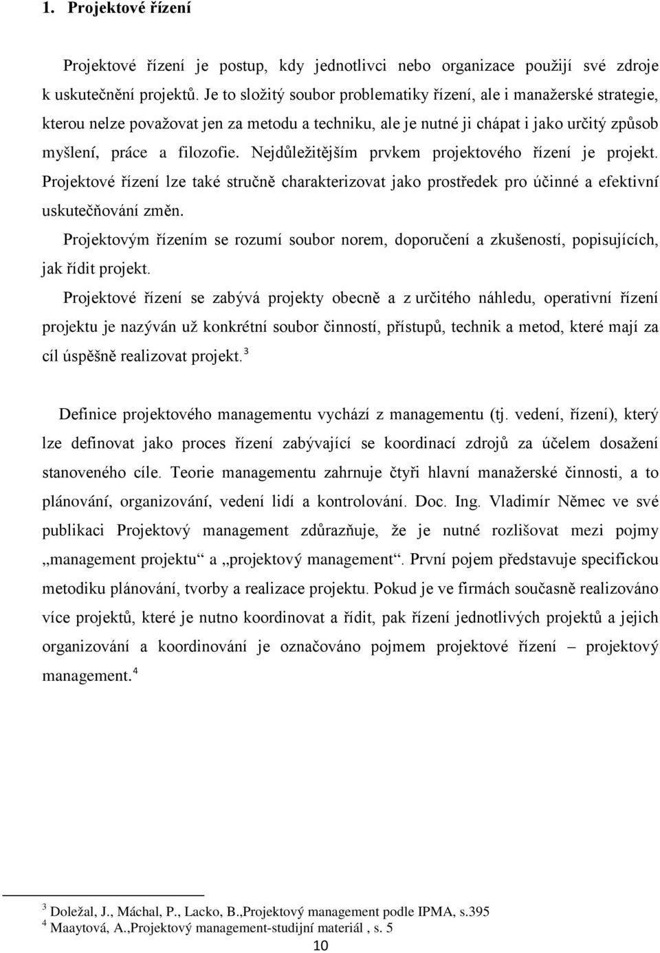 Nejdůležitějším prvkem projektového řízení je projekt. Projektové řízení lze také stručně charakterizovat jako prostředek pro účinné a efektivní uskutečňování změn.