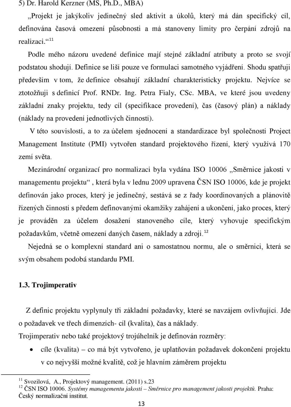 Shodu spatřuji především v tom, že definice obsahují základní charakteristicky projektu. Nejvíce se ztotožňuji s definicí Prof. RNDr. Ing. Petra Fialy, CSc.