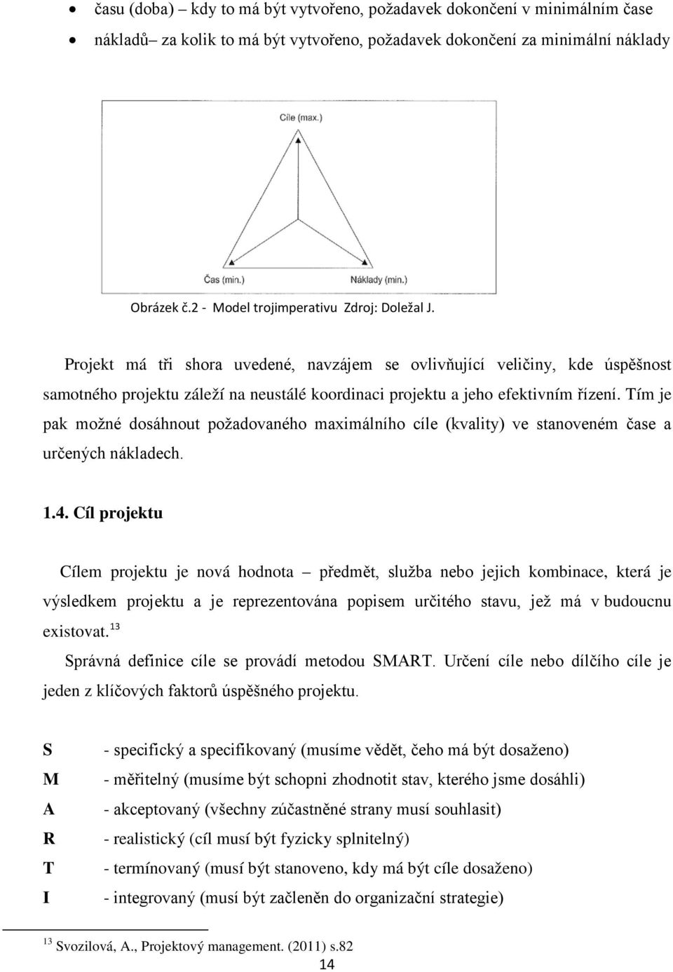 Projekt má tři shora uvedené, navzájem se ovlivňující veličiny, kde úspěšnost samotného projektu záleží na neustálé koordinaci projektu a jeho efektivním řízení.