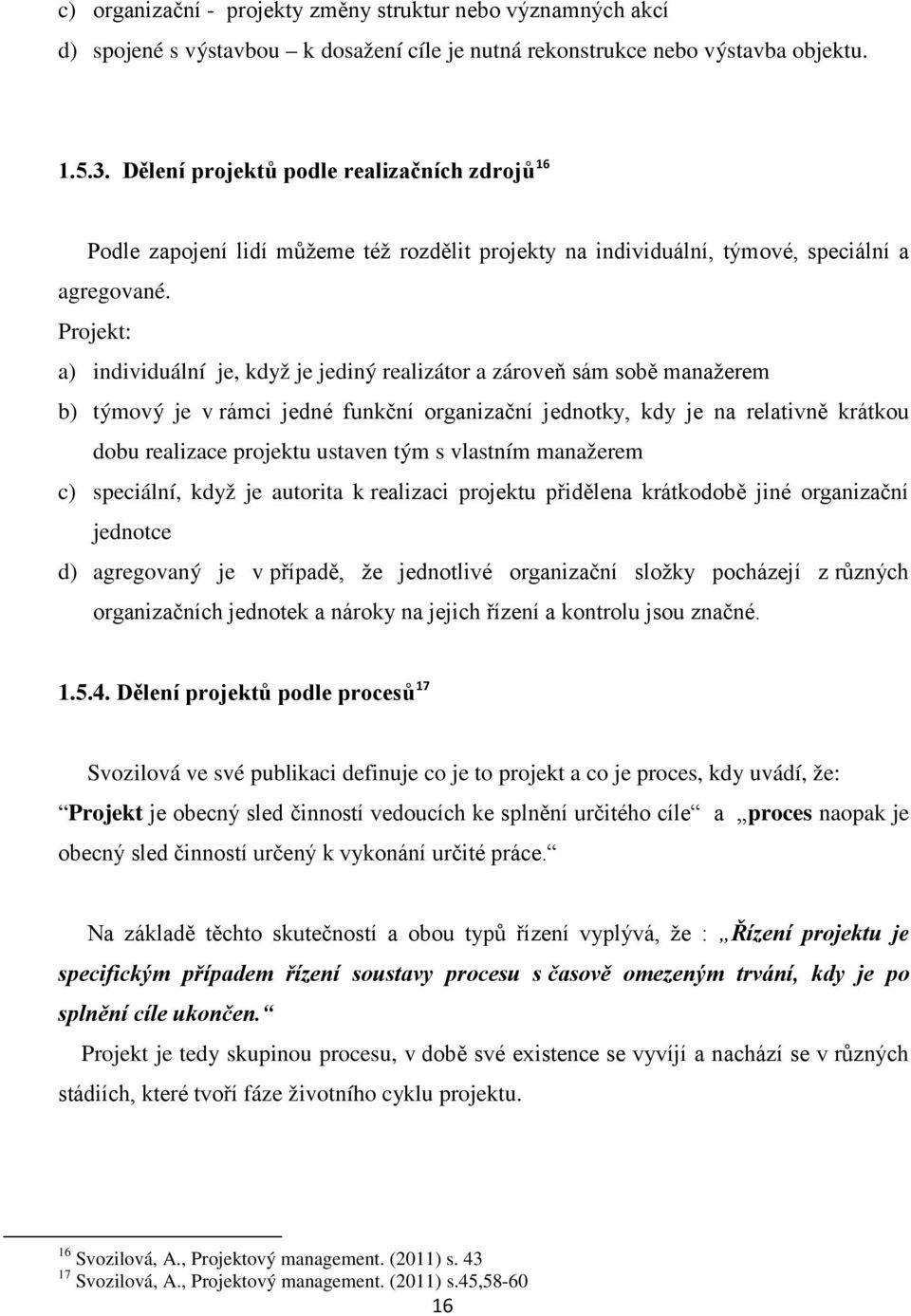 Projekt: a) individuální je, když je jediný realizátor a zároveň sám sobě manažerem b) týmový je v rámci jedné funkční organizační jednotky, kdy je na relativně krátkou dobu realizace projektu