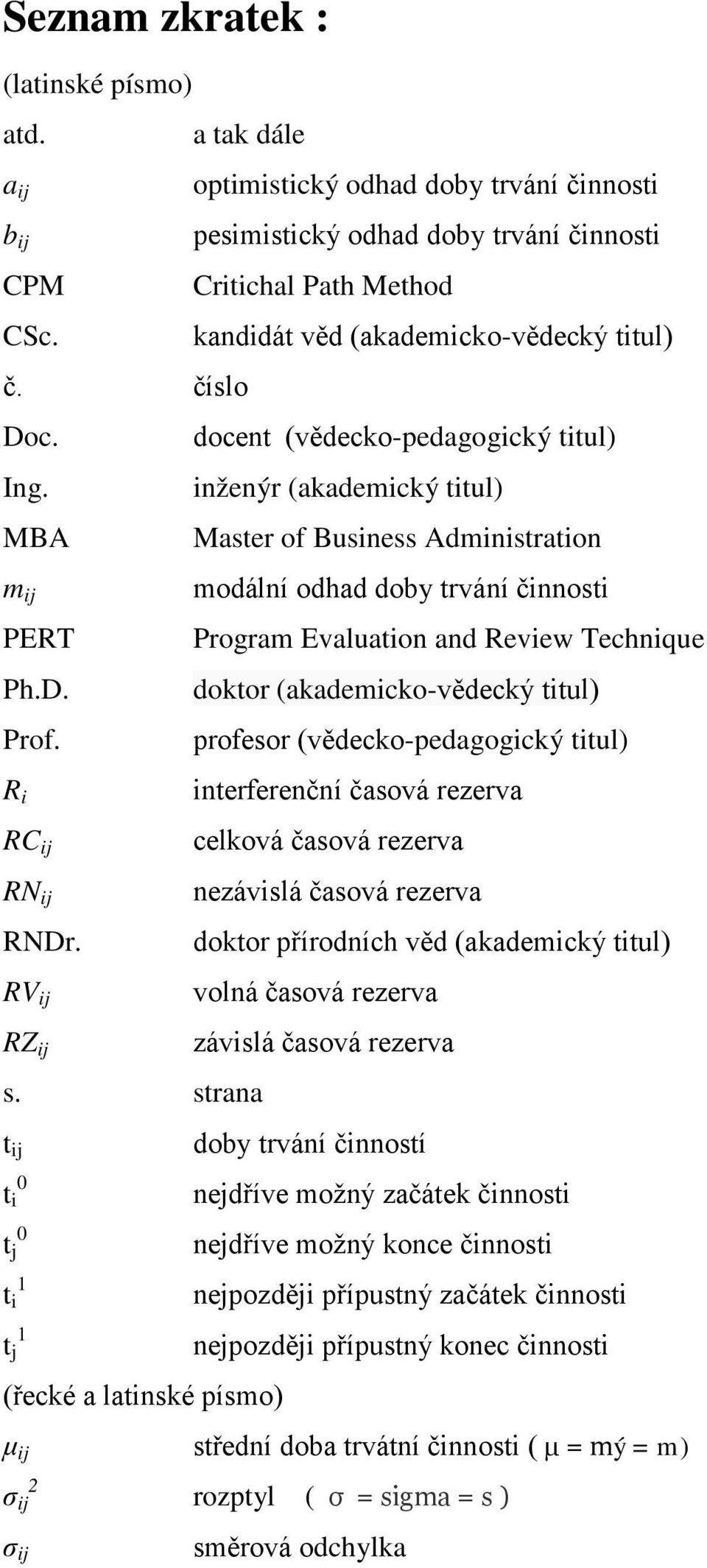 inženýr (akademický titul) MBA Master of Business Administration m ij PERT Ph.D. Prof. R i RC ij RN ij RNDr. RV ij RZ ij s.