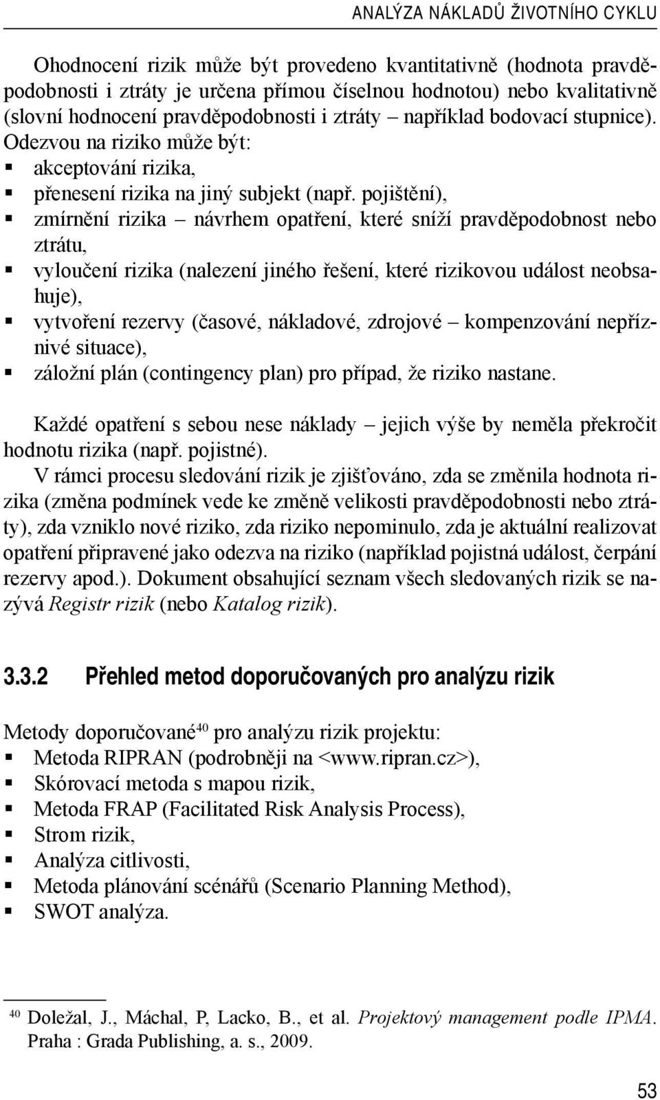 pojištění), zmírnění rizika návrhem opatření, které sníží pravděpodobnost nebo ztrátu, vyloučení rizika (nalezení jiného řešení, které rizikovou událost neobsahuje), vytvoření rezervy (časové,