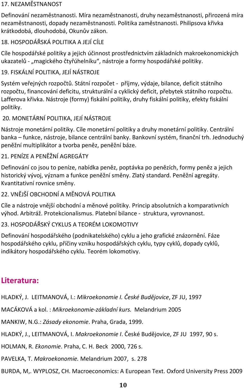 HOSPODÁŘSKÁ POLITIKA A JEJÍ CÍLE Cíle hospodářské politiky a jejich účinnost prostřednictvím základních makroekonomických ukazatelů - magického čtyřúhelníku, nástroje a formy hospodářské politiky. 19.