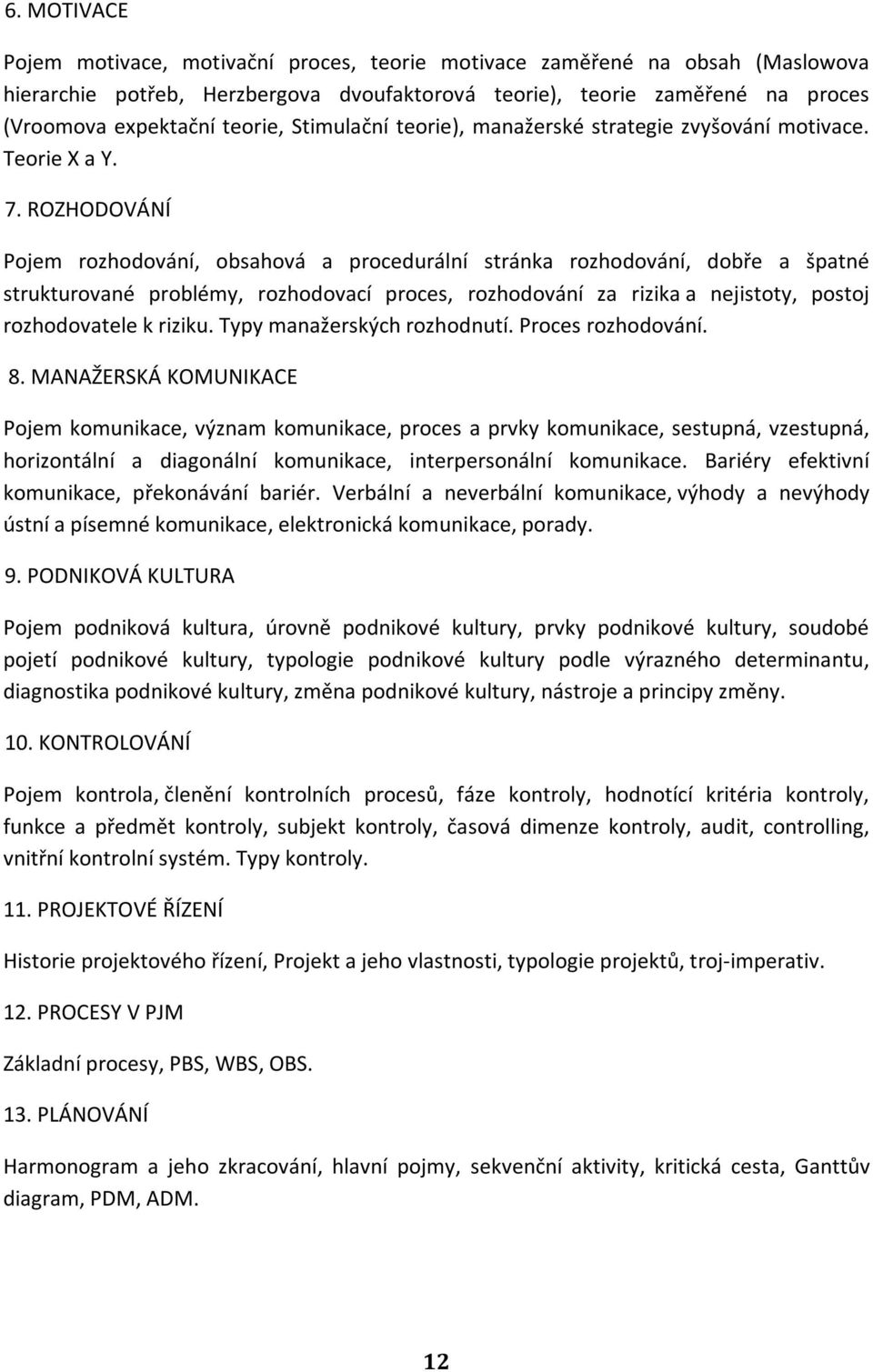 ROZHODOVÁNÍ Pojem rozhodování, obsahová a procedurální stránka rozhodování, dobře a špatné strukturované problémy, rozhodovací proces, rozhodování za rizika a nejistoty, postoj rozhodovatele k riziku.