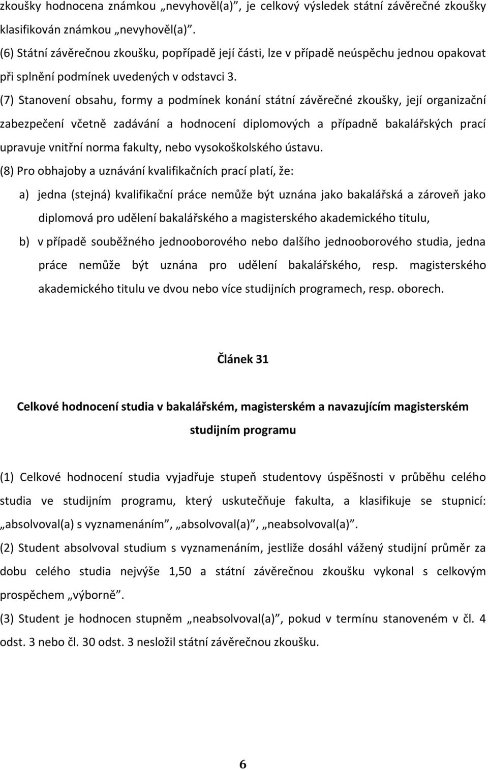 (7) Stanovení obsahu, formy a podmínek konání státní závěrečné zkoušky, její organizační zabezpečení včetně zadávání a hodnocení diplomových a případně bakalářských prací upravuje vnitřní norma