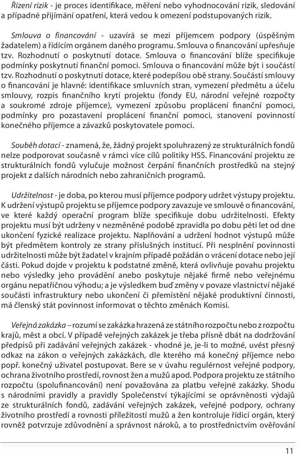 Smlouva o financování blíže specifikuje podmínky poskytnutí finanční pomoci. Smlouva o financování může být i součástí tzv. Rozhodnutí o poskytnutí dotace, které podepíšou obě strany.