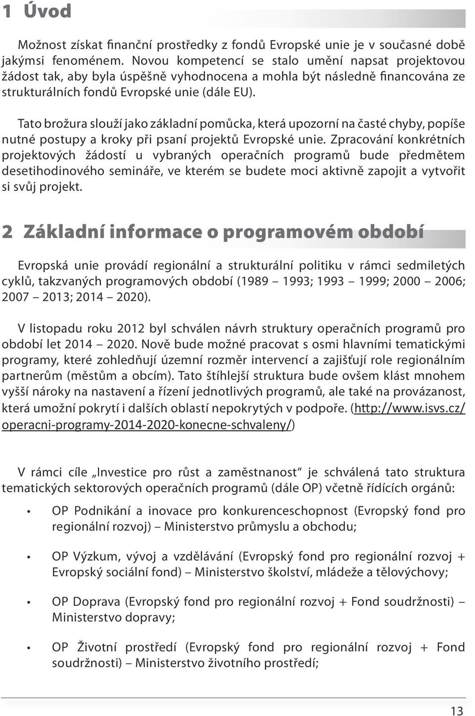 Tato brožura slouží jako základní pomůcka, která upozorní na časté chyby, popíše nutné postupy a kroky při psaní projektů Evropské unie.