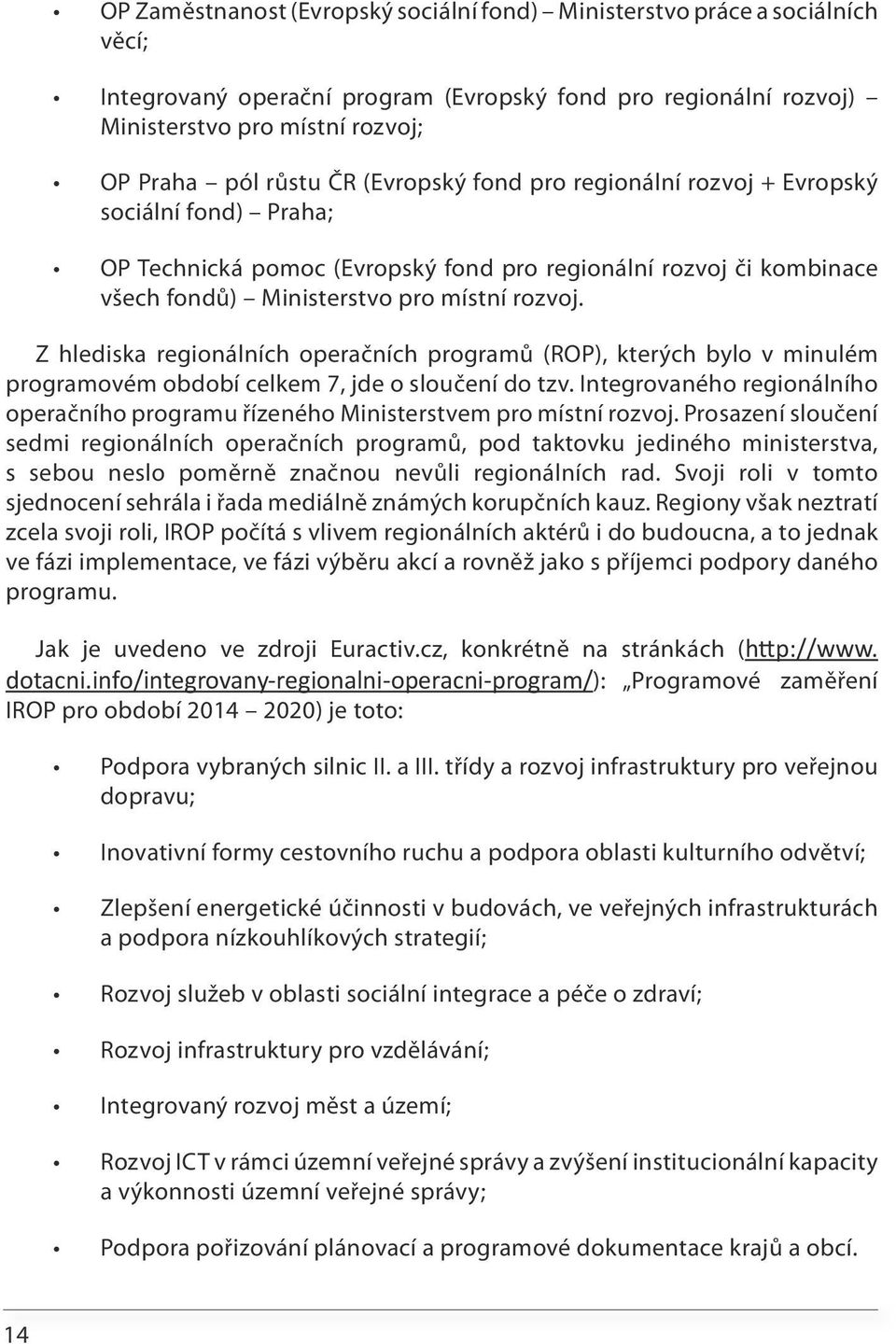 Z hlediska regionálních operačních programů (ROP), kterých bylo v minulém programovém období celkem 7, jde o sloučení do tzv.