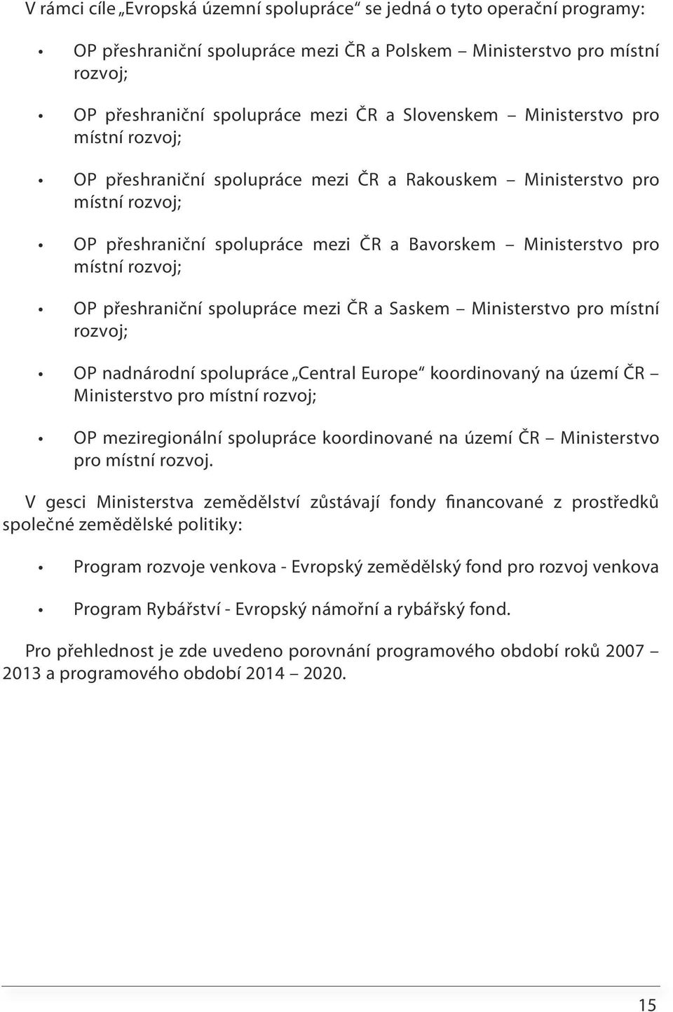 přeshraniční spolupráce mezi ČR a Saskem Ministerstvo pro místní rozvoj; OP nadnárodní spolupráce Central Europe koordinovaný na území ČR Ministerstvo pro místní rozvoj; OP meziregionální spolupráce