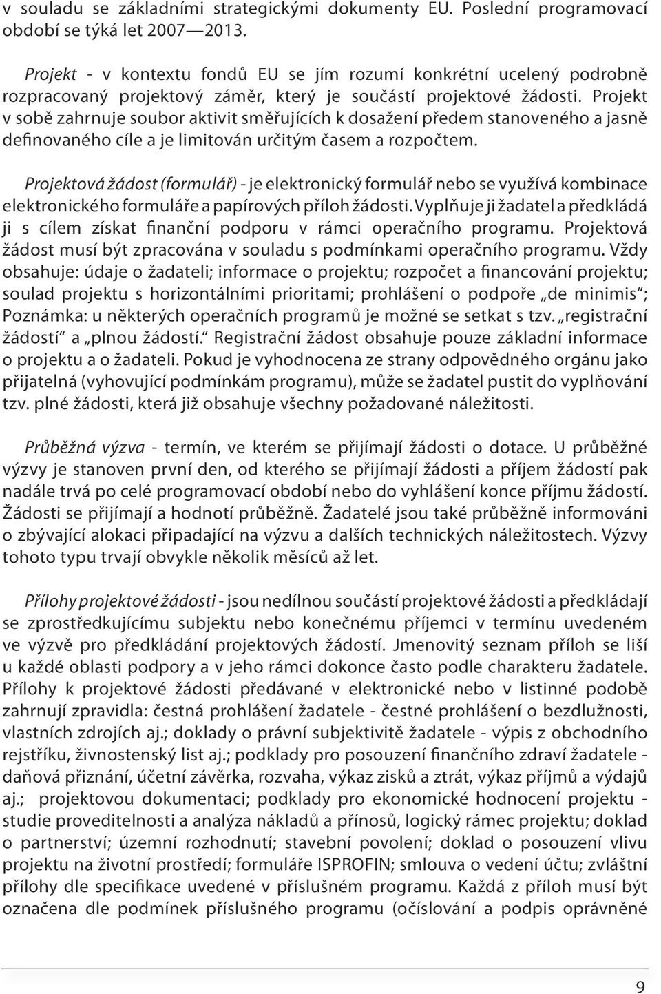 Projekt v sobě zahrnuje soubor aktivit směřujících k dosažení předem stanoveného a jasně definovaného cíle a je limitován určitým časem a rozpočtem.