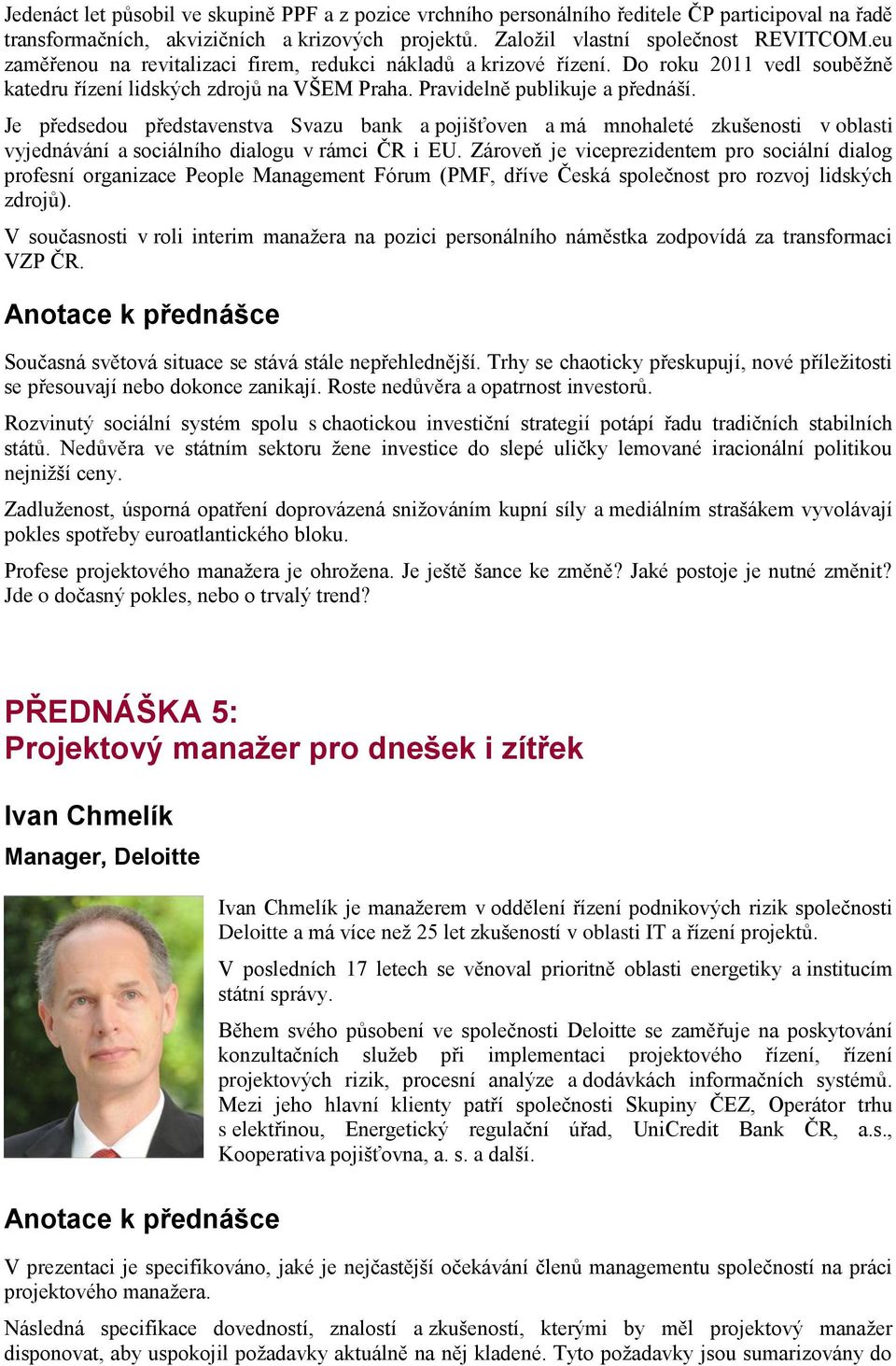 Je předsedou představenstva Svazu bank a pojišťoven a má mnohaleté zkušenosti v oblasti vyjednávání a sociálního dialogu v rámci ČR i EU.