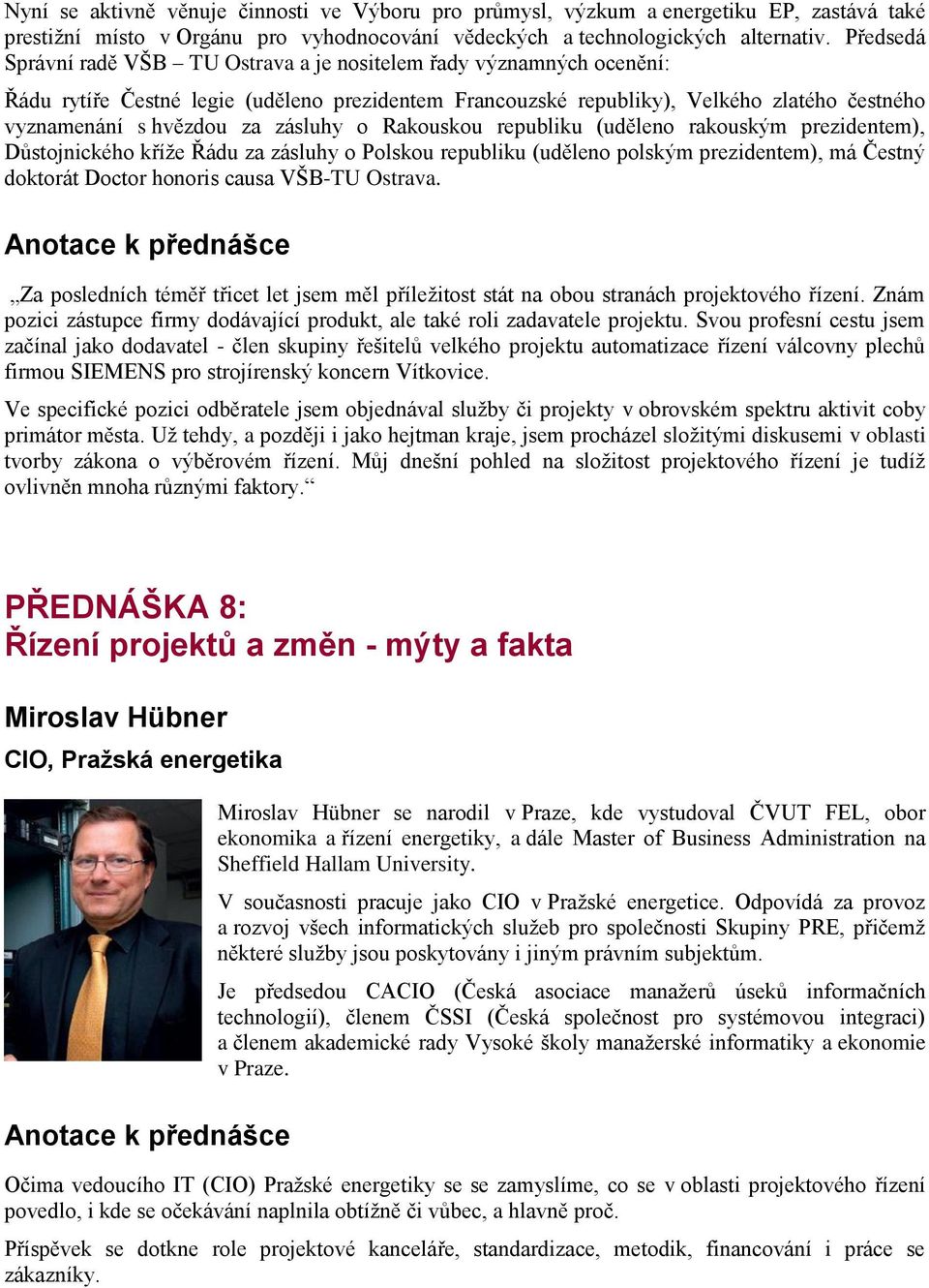 zásluhy o Rakouskou republiku (uděleno rakouským prezidentem), Důstojnického kříže Řádu za zásluhy o Polskou republiku (uděleno polským prezidentem), má Čestný doktorát Doctor honoris causa VŠB-TU