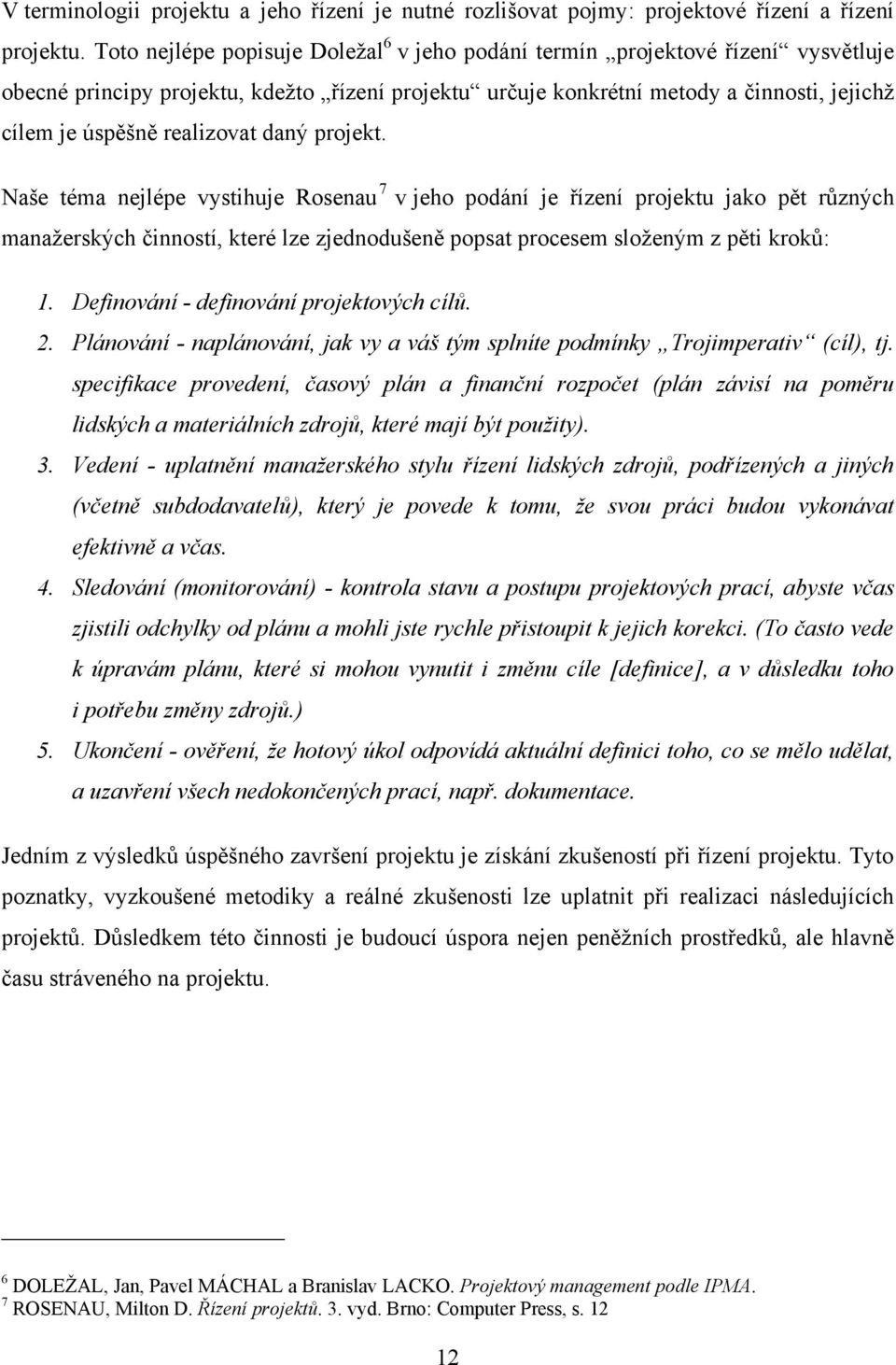 realizovat daný projekt. Naše téma nejlépe vystihuje Rosenau 7 v jeho podání je řízení projektu jako pět různých manaţerských činností, které lze zjednodušeně popsat procesem sloţeným z pěti kroků: 1.