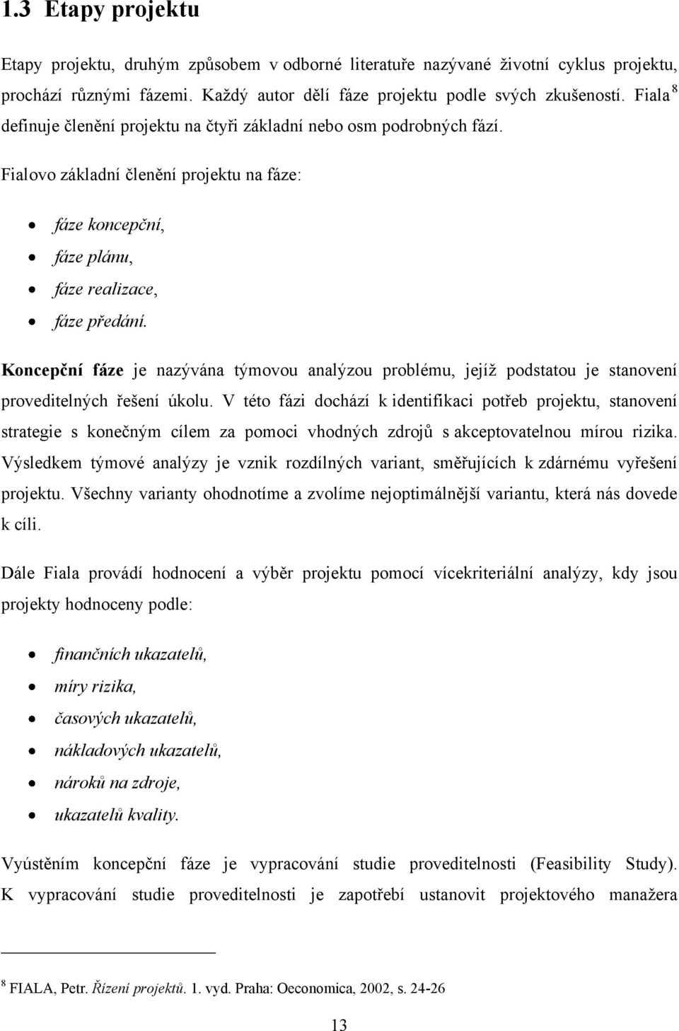 Koncepční fáze je nazývána týmovou analýzou problému, jejíţ podstatou je stanovení proveditelných řešení úkolu.