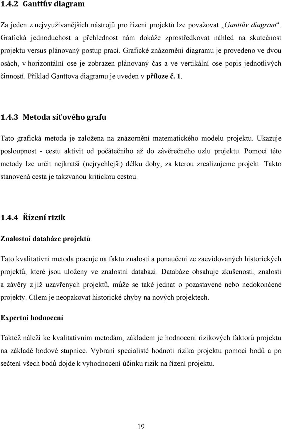 Grafické znázornění diagramu je provedeno ve dvou osách, v horizontální ose je zobrazen plánovaný čas a ve vertikální ose popis jednotlivých činností. Příklad Ganttova diagramu je uveden v příloze č.