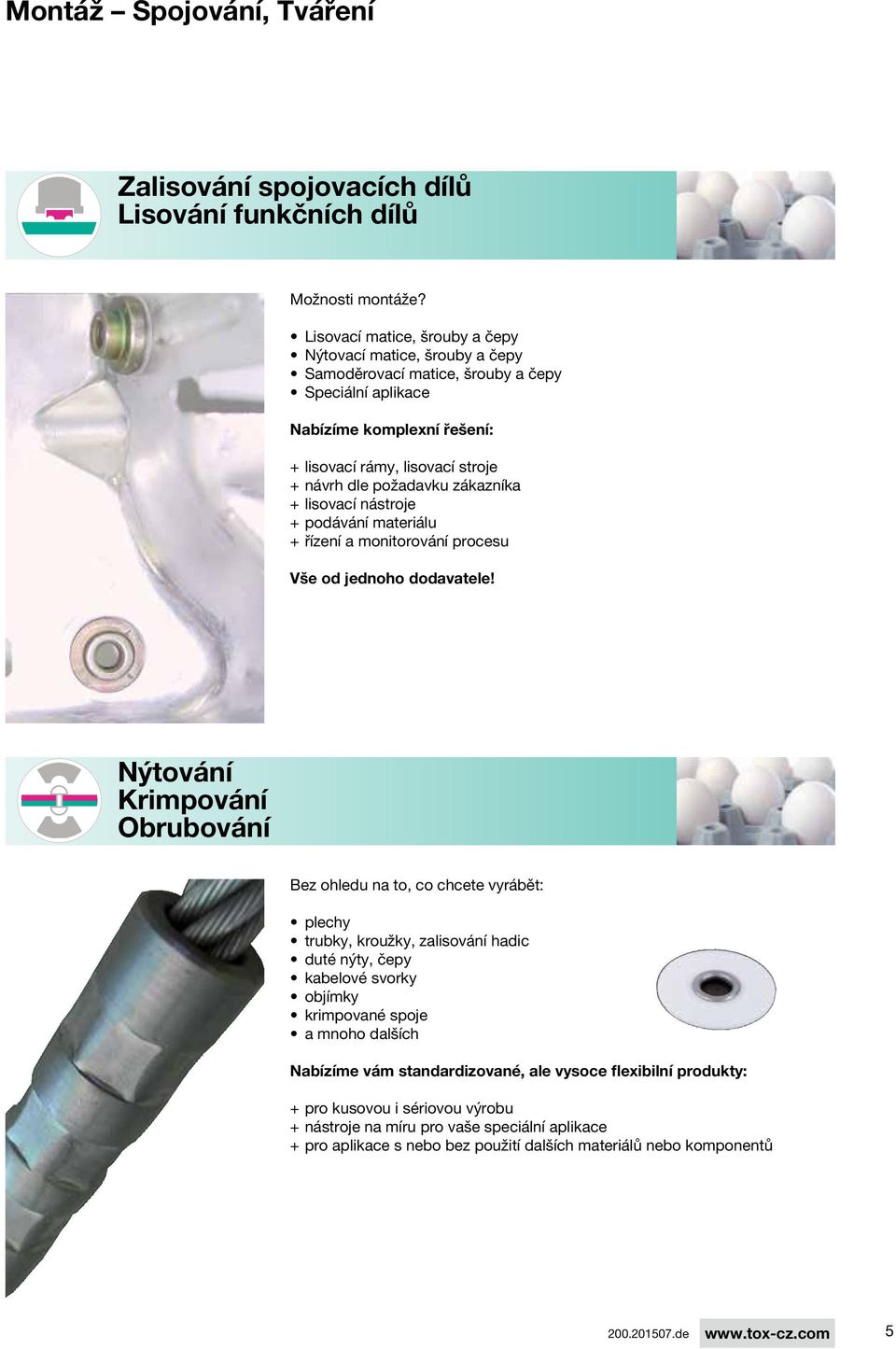 požadavku zákazníka + + lisovací nástroje + + podávání materiálu + + řízení a monitorování procesu Vše od jednoho dodavatele!