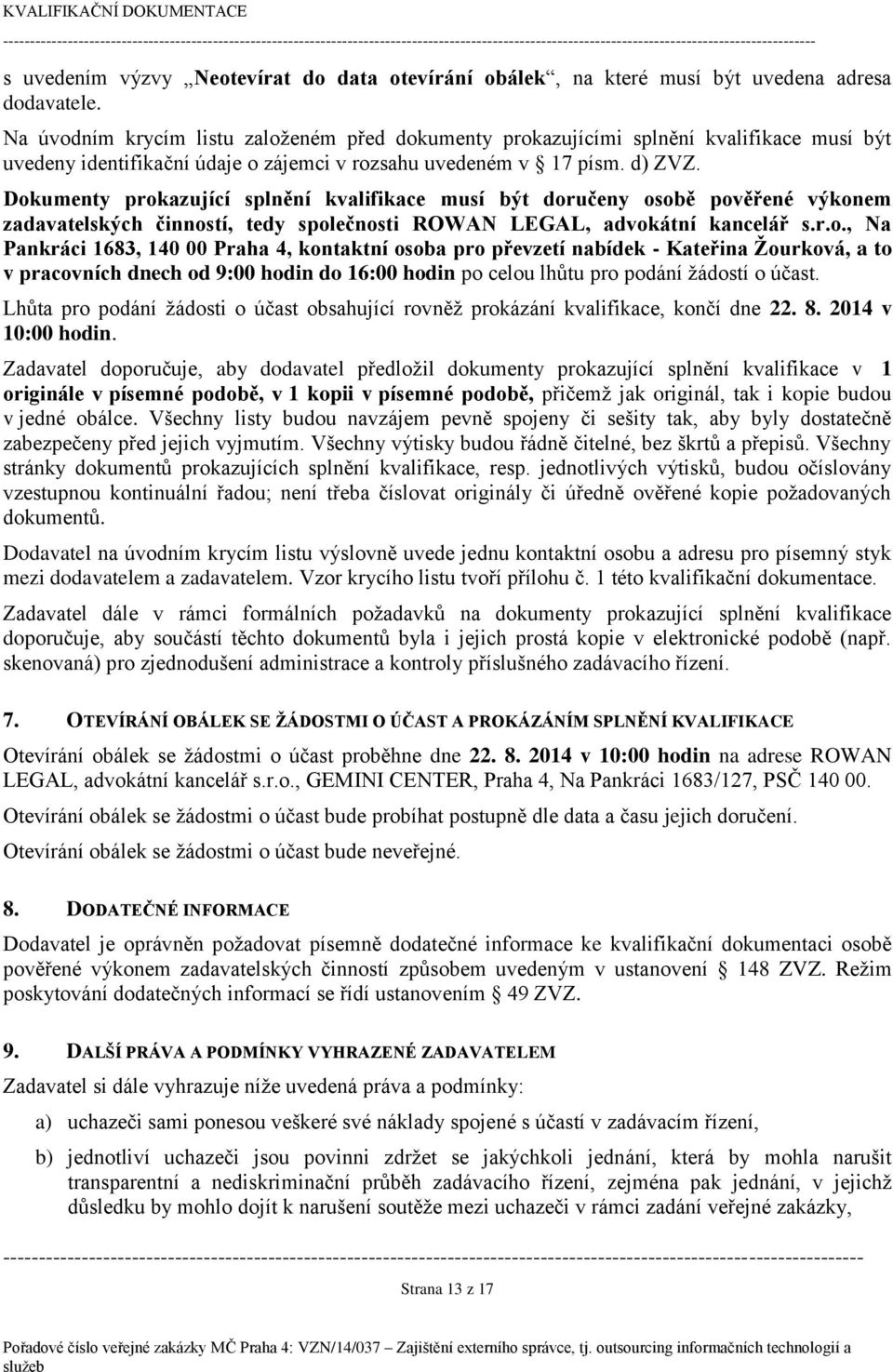 Dokumenty prokazující splnění kvalifikace musí být doručeny osobě pověřené výkonem zadavatelských činností, tedy společnosti ROWAN LEGAL, advokátní kancelář s.r.o., Na Pankráci 1683, 140 00 Praha 4, kontaktní osoba pro převzetí nabídek - Kateřina Žourková, a to v pracovních dnech od 9:00 hodin do 16:00 hodin po celou lhůtu pro podání žádostí o účast.