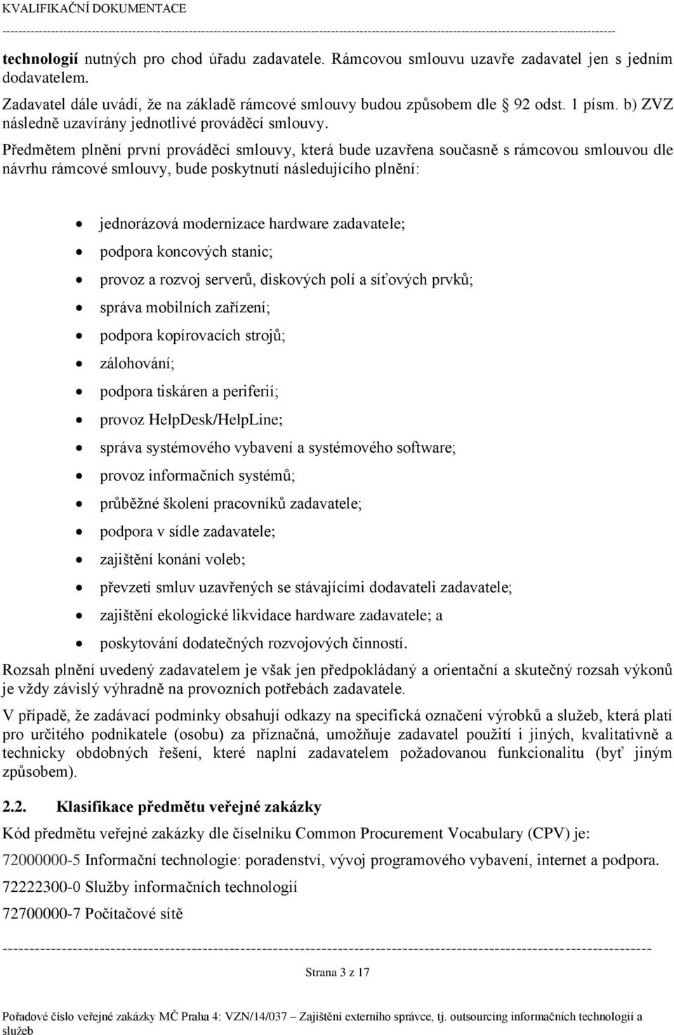 Předmětem plnění první prováděcí smlouvy, která bude uzavřena současně s rámcovou smlouvou dle návrhu rámcové smlouvy, bude poskytnutí následujícího plnění: jednorázová modernizace hardware