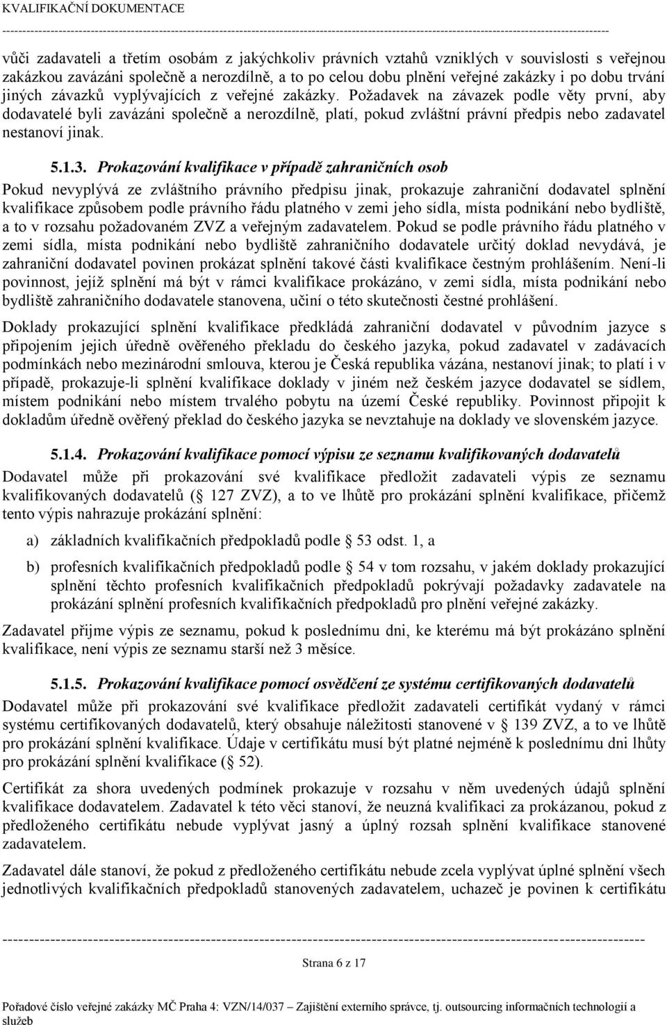 Požadavek na závazek podle věty první, aby dodavatelé byli zavázáni společně a nerozdílně, platí, pokud zvláštní právní předpis nebo zadavatel nestanoví jinak. 5.1.3.