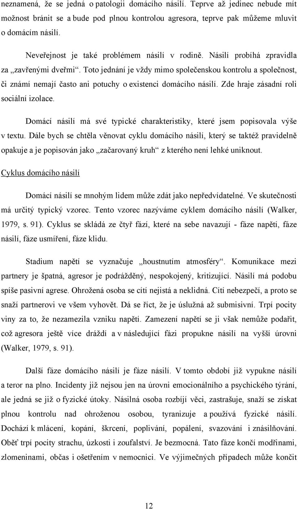 Toto jednání je vţdy mimo společenskou kontrolu a společnost, či známí nemají často ani potuchy o existenci domácího násilí. Zde hraje zásadní roli sociální izolace.