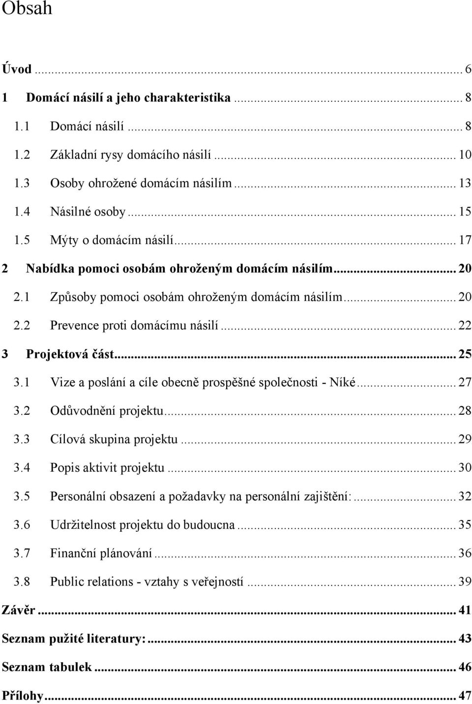 .. 22 3 Projektová část... 25 3.1 Vize a poslání a cíle obecně prospěšné společnosti - Níké... 27 3.2 Odůvodnění projektu... 28 3.3 Cílová skupina projektu... 29 3.4 Popis aktivit projektu... 30 3.