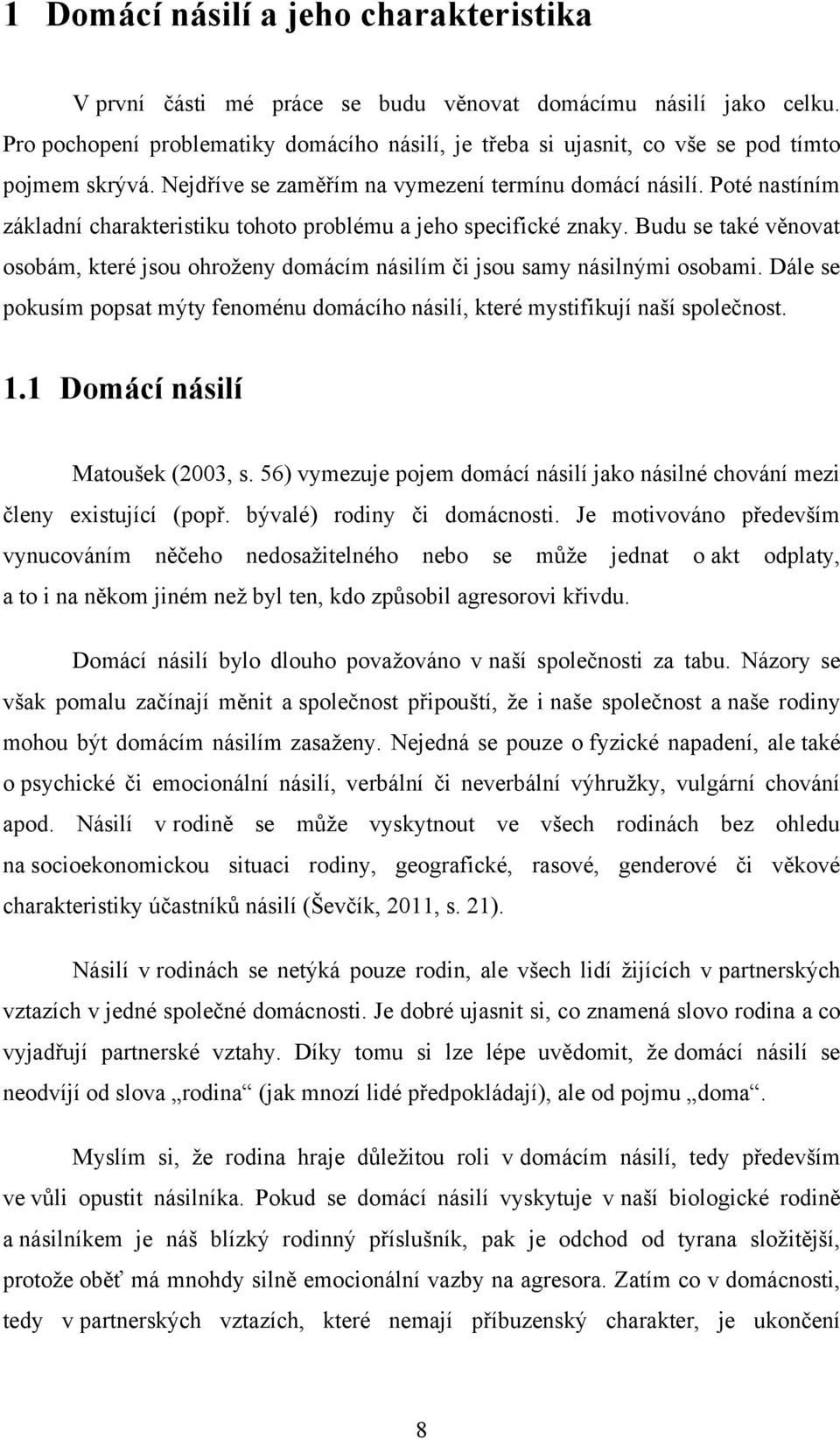 Poté nastíním základní charakteristiku tohoto problému a jeho specifické znaky. Budu se také věnovat osobám, které jsou ohroţeny domácím násilím či jsou samy násilnými osobami.