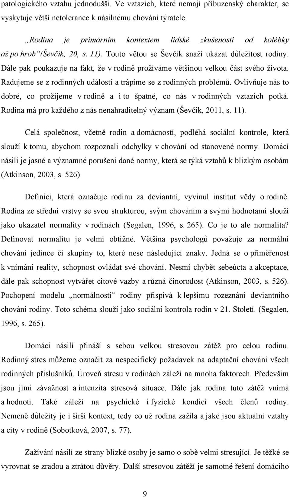 Dále pak poukazuje na fakt, ţe v rodině proţíváme většinou velkou část svého ţivota. Radujeme se z rodinných událostí a trápíme se z rodinných problémů.