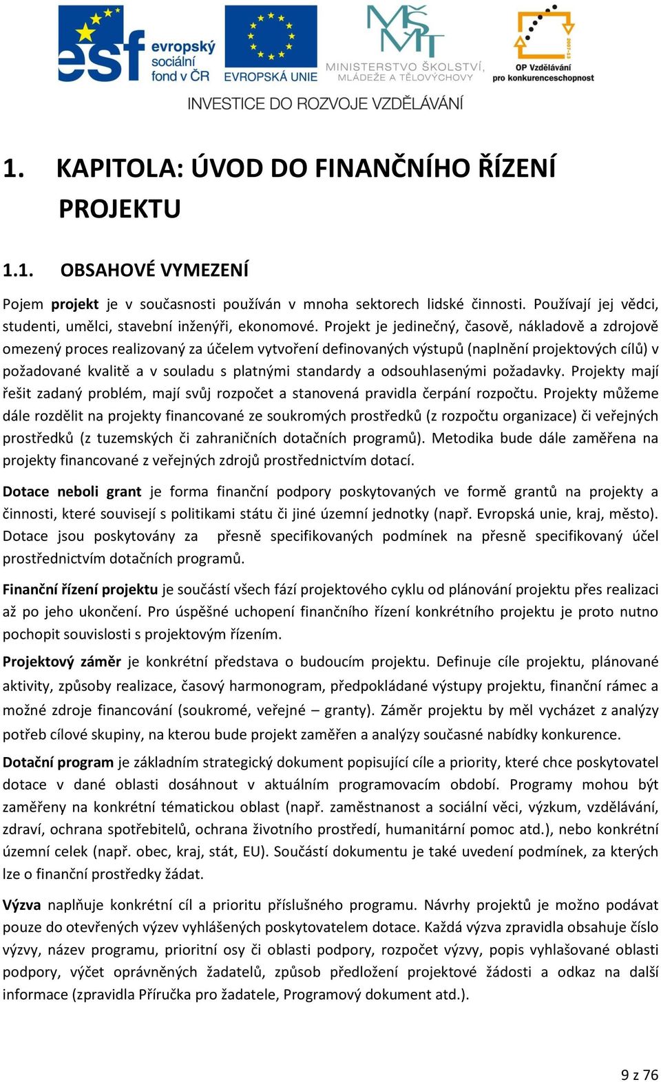 Projekt je jedinečný, časově, nákladově a zdrojově omezený proces realizovaný za účelem vytvoření definovaných výstupů (naplnění projektových cílů) v požadované kvalitě a v souladu s platnými