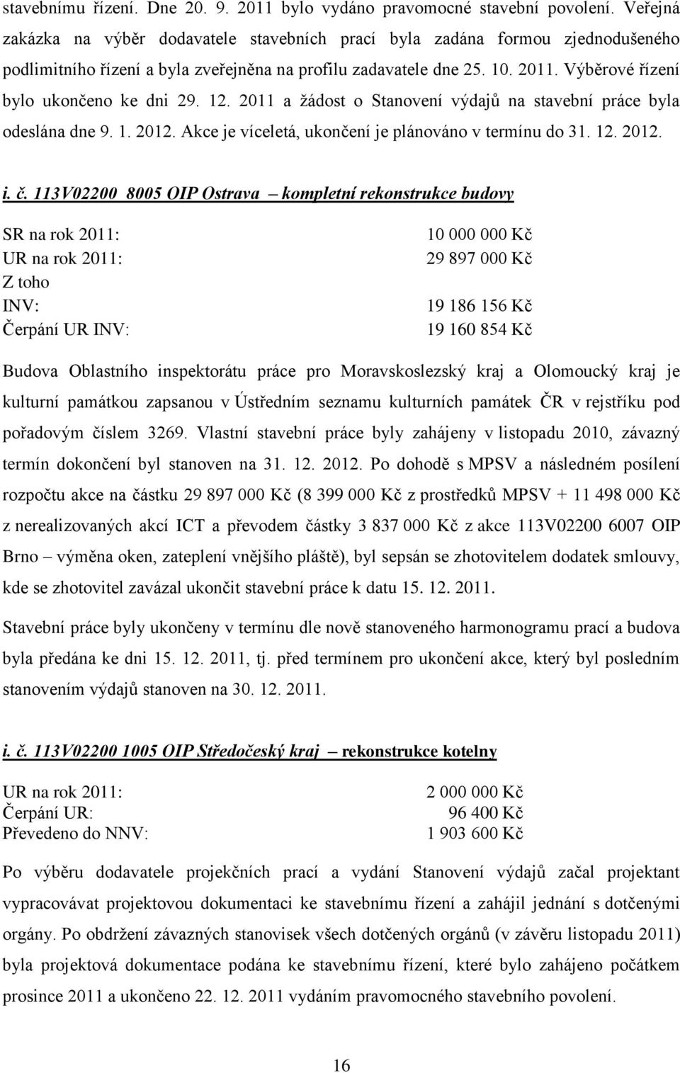 Výběrové řízení bylo ukončeno ke dni 29. 12. 2011 a žádost o Stanovení výdajů na stavební práce byla odeslána dne 9. 1. 2012. Akce je víceletá, ukončení je plánováno v termínu do 31. 12. 2012. i. č.