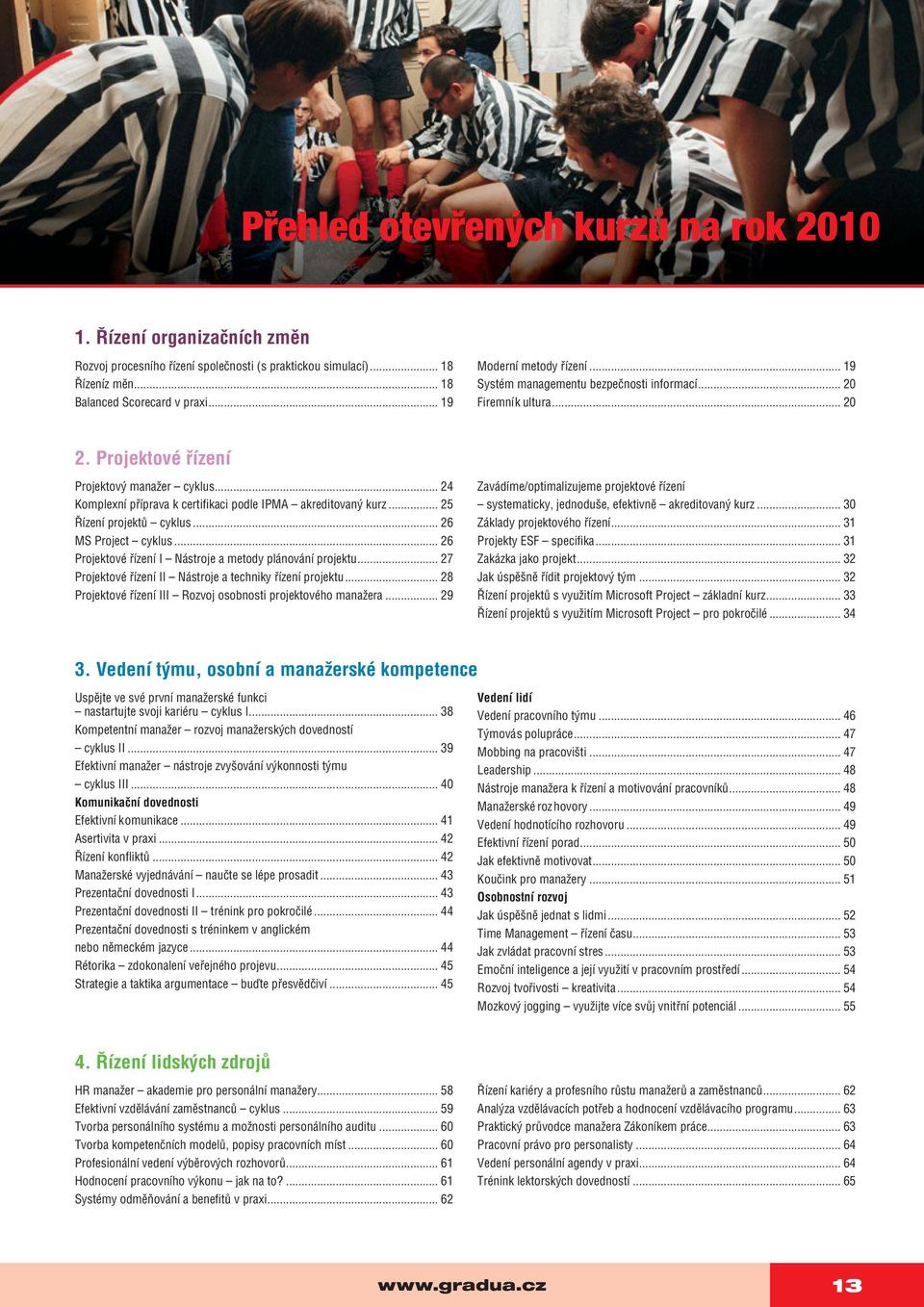 .. 24 Komplexní příprava k certifi kaci podle IPMA akreditovaný kurz... 25 Řízení projektů cyklus... 26 MS Project cyklus... 26 Projektové řízení I Nástroje a metody plánování projektu.