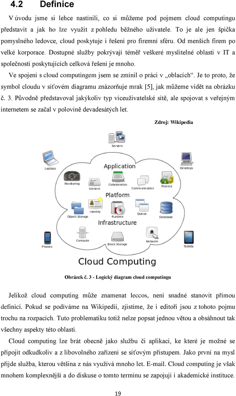 Dostupné služby pokrývají téměř veškeré myslitelné oblasti v IT a společností poskytujících celková řešení je mnoho. Ve spojení s cloud computingem jsem se zmínil o práci v oblacích.
