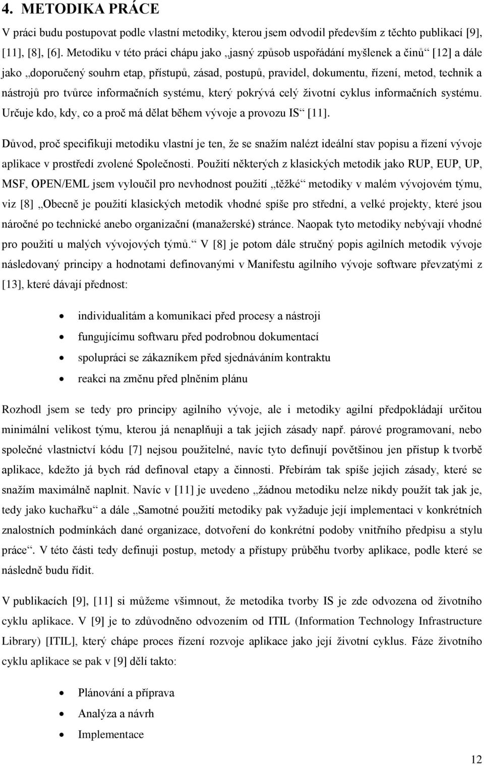 tvůrce informačních systému, který pokrývá celý životní cyklus informačních systému. Určuje kdo, kdy, co a proč má dělat během vývoje a provozu IS [11].