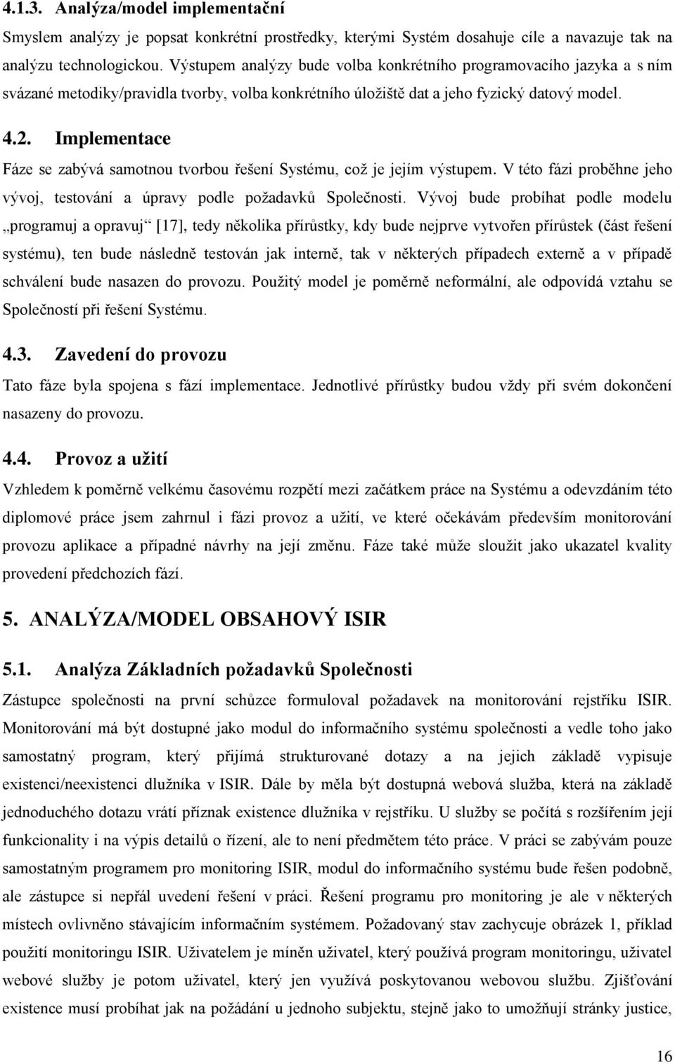 Implementace Fáze se zabývá samotnou tvorbou řešení Systému, což je jejím výstupem. V této fázi proběhne jeho vývoj, testování a úpravy podle požadavků Společnosti.