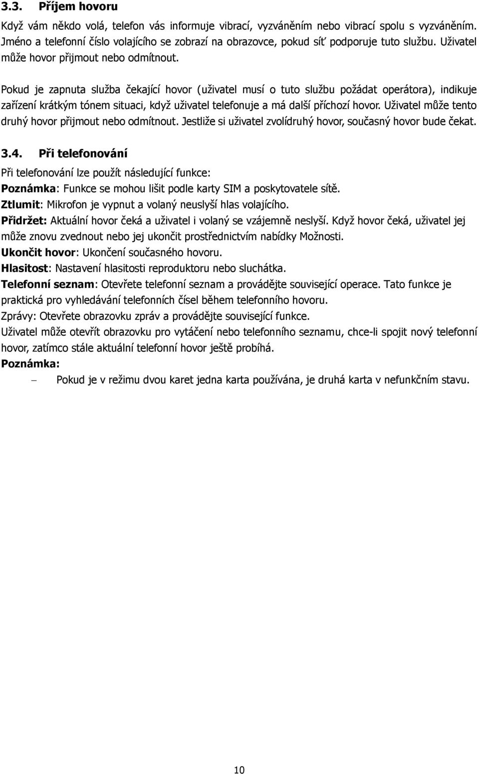 Pokud je zapnuta služba čekající hovor (uživatel musí o tuto službu požádat operátora), indikuje zařízení krátkým tónem situaci, když uživatel telefonuje a má další příchozí hovor.