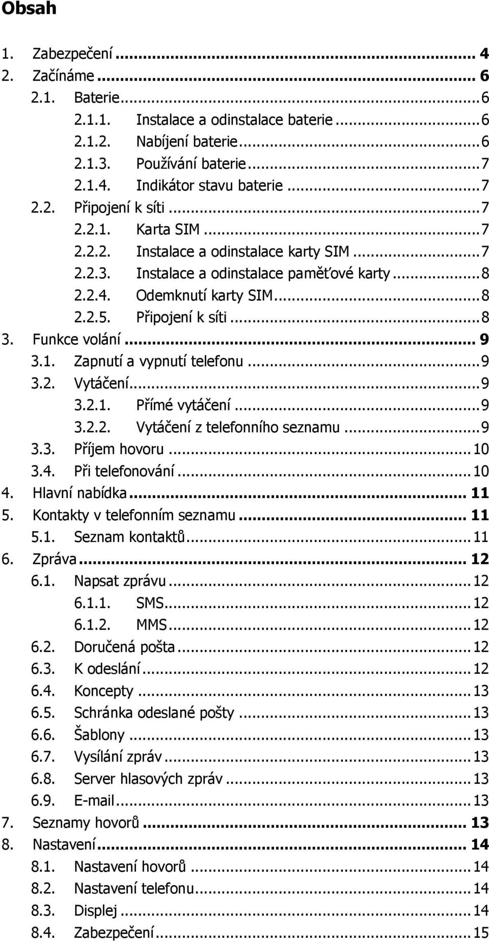 Funkce volání... 9 3.1. Zapnutí a vypnutí telefonu... 9 3.2. Vytáčení... 9 3.2.1. Přímé vytáčení... 9 3.2.2. Vytáčení z telefonního seznamu... 9 3.3. Příjem hovoru... 10 3.4. Při telefonování... 10 4.