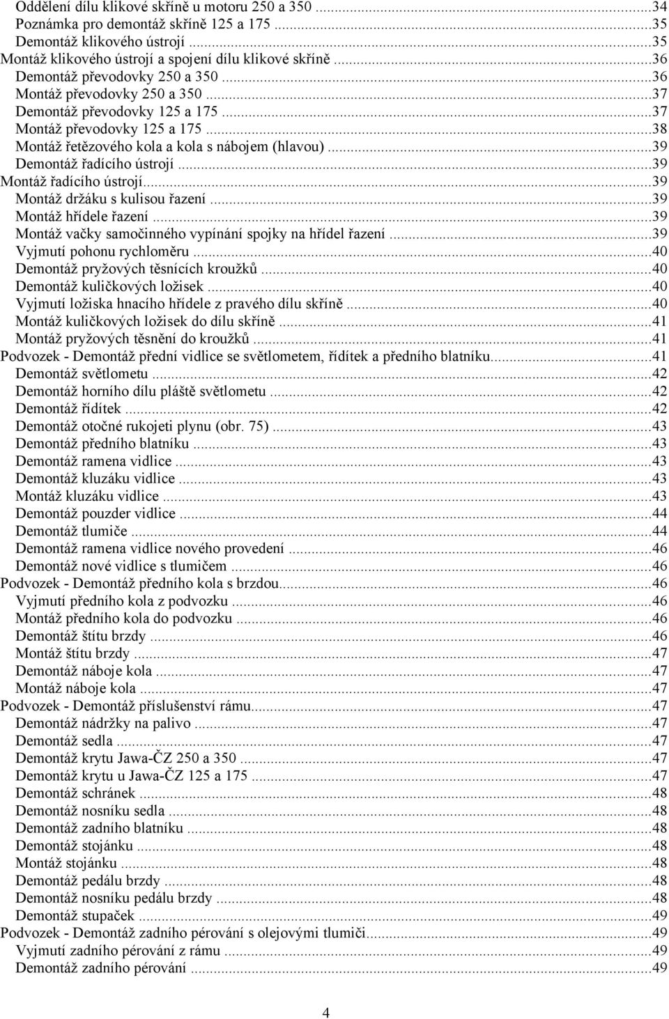 ..39 Demontáž řadícího ústrojí...39 Montáž řadícího ústrojí...39 Montáž držáku s kulisou řazení...39 Montáž hřídele řazení...39 Montáž vačky samočinného vypínání spojky na hřídel řazení.