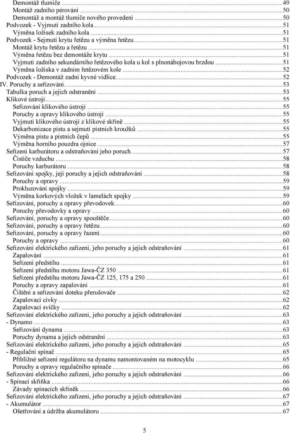 ..51 Vyjmutí zadního sekundárního řetězového kola u kol s plnonábojovou brzdou...51 Výměna ložiska v zadním řetězovém kole...52 Podvozek - Demontáž zadní kyvné vidlice...52 IV. Poruchy a seřizování.