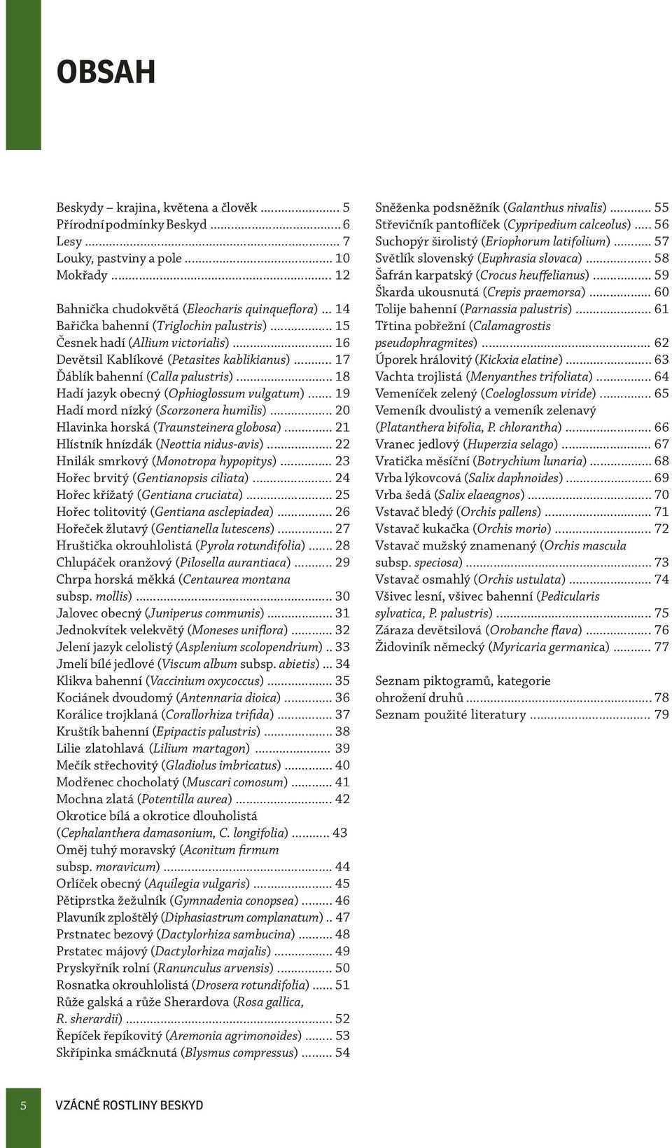 .. 18 Hadí jazyk obecný (Ophioglossum vulgatum)... 19 Hadí mord nízký (Scorzonera humilis)... 20 Hlavinka horská (Traunsteinera globosa)... 21 Hlístník hnízdák (Neottia nidus-avis).