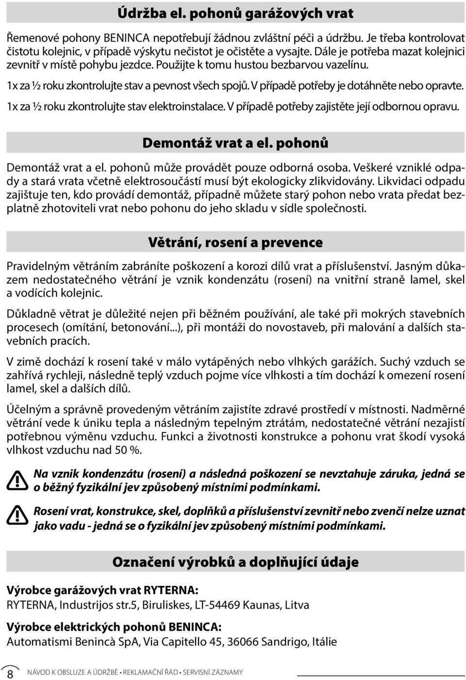 V případě potřeby je dotáhněte nebo opravte. 1x za ½ roku zkontrolujte stav elektroinstalace. V případě potřeby zajistěte její odbornou opravu. Demontáž vrat a el. pohonů Demontáž vrat a el.