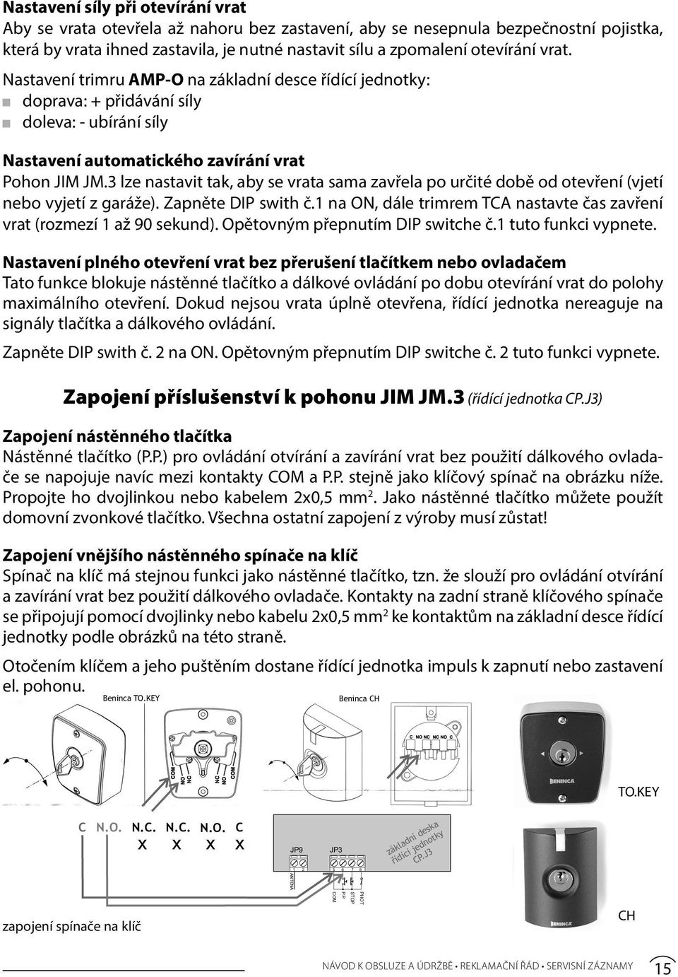 3 lze nastavit tak, aby se vrata sama zavřela po určité době od otevření (vjetí nebo vyjetí z garáže). Zapněte DIP swith č.1 na ON, dále trimrem TCA nastavte čas zavření vrat (rozmezí 1 až 90 sekund).