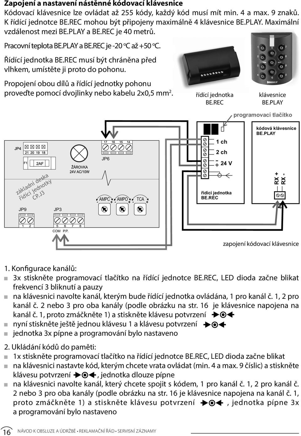 Řídící jednotka BE.REC musí být chráněna před vlhkem, umístěte ji proto do pohonu. Propojení obou dílů a pohonu proveďte pomocí dvojlinky nebo kabelu 2x0,5 mm 2.