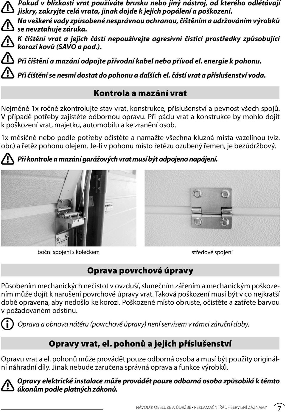 K čištění vrat a jejich částí nepoužívejte agresivní čisticí prostředky způsobující korozi kovů (SAVO a pod.). Při čištění a mazání odpojte přívodní kabel nebo přívod el. energie k pohonu.