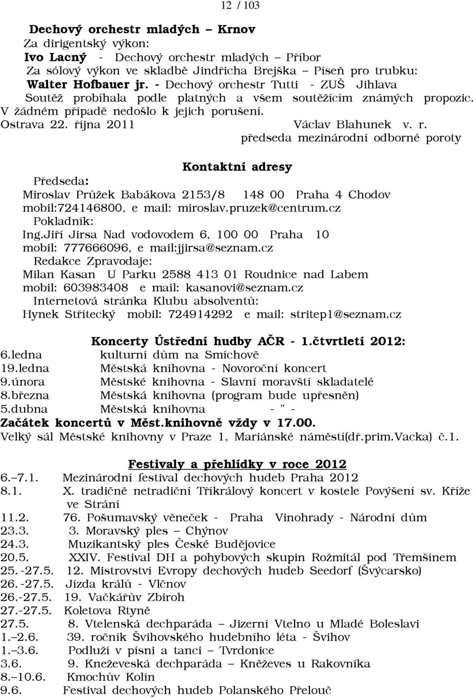 pøedseda mezinárodní odborné poroty Kontaktní adresy Pøedseda: Miroslav Prùāek Babákova 2153/8 148 00 Praha 4 Chodov mobil:724146800, e mail: miroslav.pruzek@centrum.cz Pokladník: Ing.