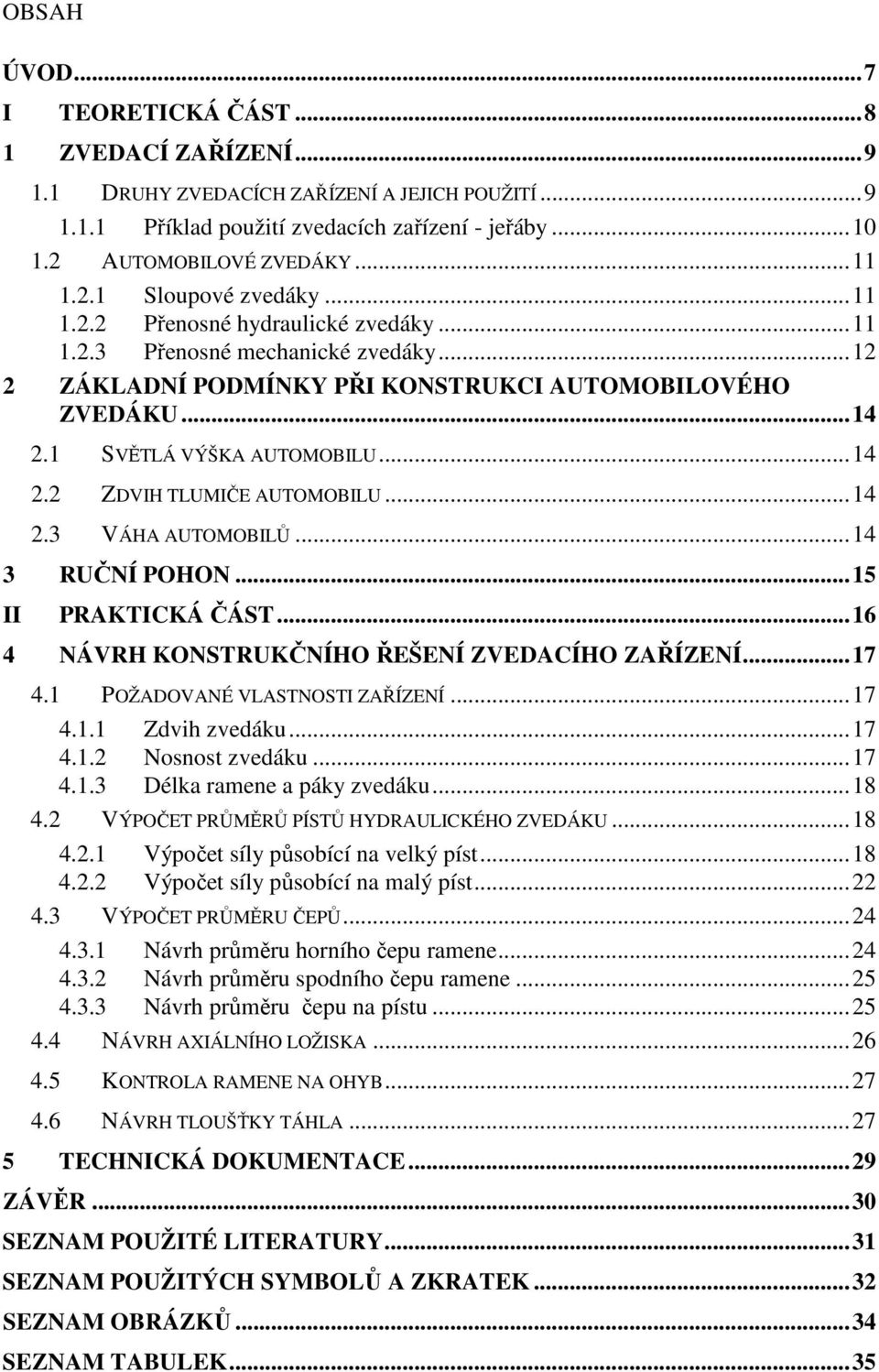 ..14.3 VÁHA AUTOMOBILŮ...14 3 RUČNÍ POHON...15 II PRAKTICKÁ ČÁST...16 4 NÁVRH KONSTRUKČNÍHO ŘEŠENÍ ZVEDACÍHO ZAŘÍZENÍ...17 4.1 POŽADOVANÉ VLASTNOSTI ZAŘÍZENÍ...17 4.1.1 Zdvih zvedáku...17 4.1. Nosnost zvedáku.